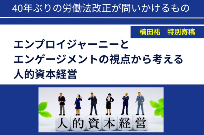楠田祐 特別寄稿【40年ぶりの労働法改正が問いかけるもの ~エンプロイジャーニーとエンゲージメントの視点から考える人的資本経営~】