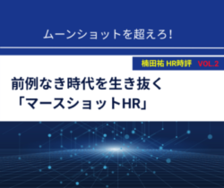 楠田祐 HR時評Vol.2【ムーンショットを超えろ！前例なき時代を生き抜く「マースショットHR」】
