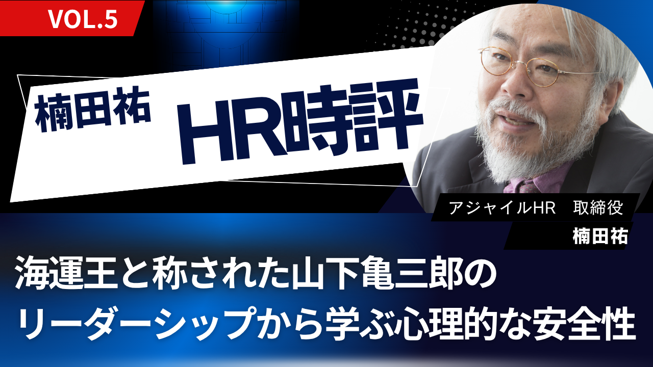 楠田祐 HR時評Vol.5【海運王と称された山下亀三郎のリーダーシップから学ぶ心理的な安全性】
