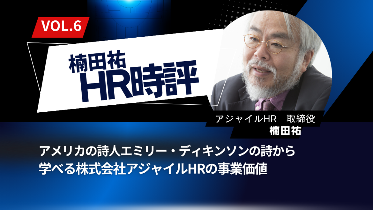 楠田祐 HR時評Vol.6【アメリカの詩人エミリー・ディキンソンの詩から学べる株式会社アジャイルHRの事業価値 〜「信念」に「顕微鏡」を。測定と対話をつなぐ人材マネジメント〜】
